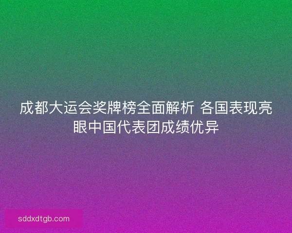 成都大运会奖牌榜全面解析 各国表现亮眼中国代表团成绩优异