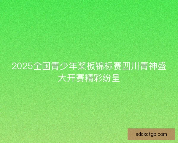 2025全国青少年桨板锦标赛四川青神盛大开赛精彩纷呈