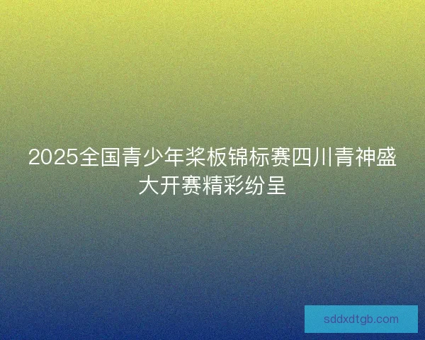 2025全国青少年桨板锦标赛四川青神盛大开赛精彩纷呈
